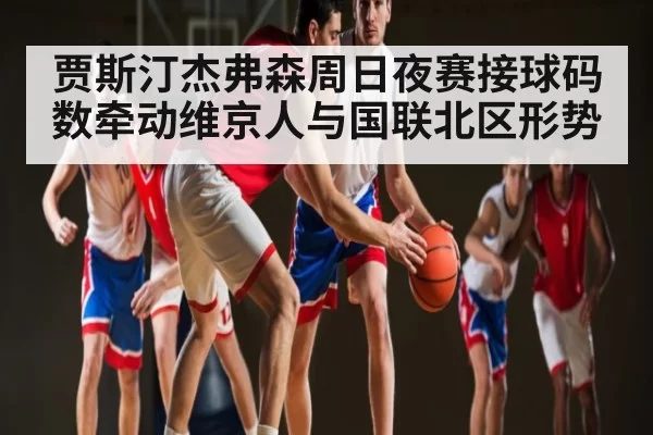 贾斯汀杰弗森周日夜赛接球码数牵动维京人与国联北区形势